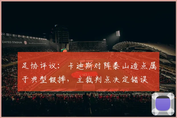 足协评议：卡迪斯对阵泰山造点属于典型假摔，主裁判点决定错误