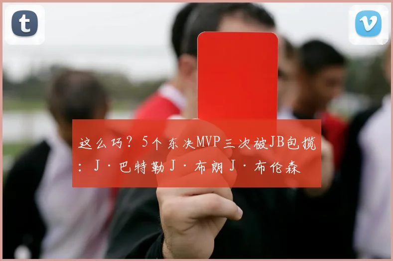这么巧？5个东决MVP三次被JB包揽：J·巴特勒 J·布朗 J·布伦森