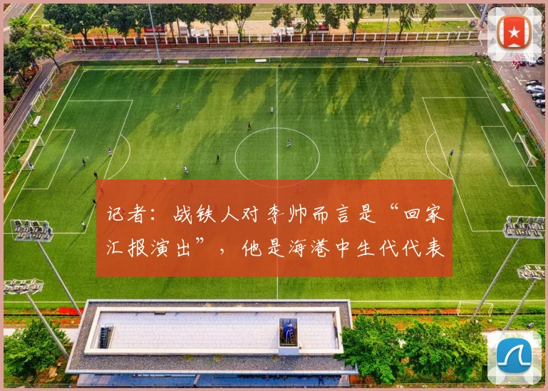 记者：战铁人对李帅而言是“回家汇报演出”，他是海港中生代代表