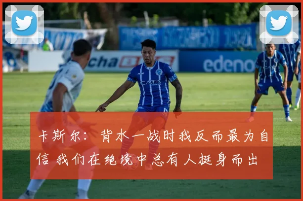 卡斯尔：背水一战时我反而最为自信 我们在绝境中总有人挺身而出