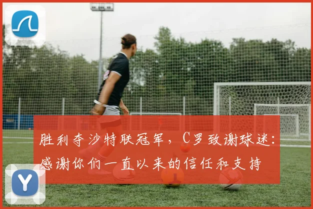 胜利夺沙特联冠军，C罗致谢球迷：感谢你们一直以来的信任和支持
