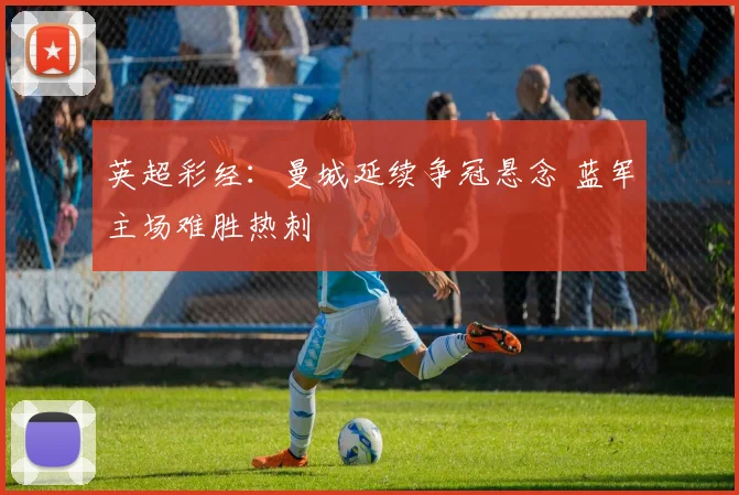 英超彩经：曼城延续争冠悬念 蓝军主场难胜热刺