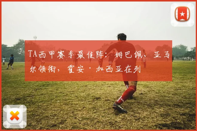 TA西甲赛季最佳阵：姆巴佩、亚马尔领衔，霍安·加西亚在列