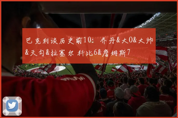 巴克利谈历史前10：乔丹&大O&大帅&天勾&拉塞尔 科比6&詹姆斯7