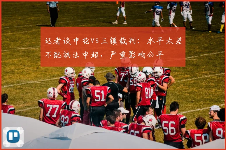 记者谈申花vs三镇裁判：水平太差不配执法中超，严重影响公平